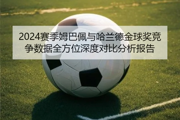 2024赛季姆巴佩与哈兰德金球奖竞争数据全方位深度对比分析报告