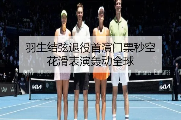 羽生结弦退役首演门票秒空 花滑表演轰动全球