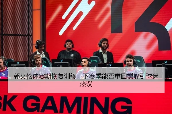 郭艾伦休赛期恢复训练，下赛季能否重回巅峰引球迷热议
