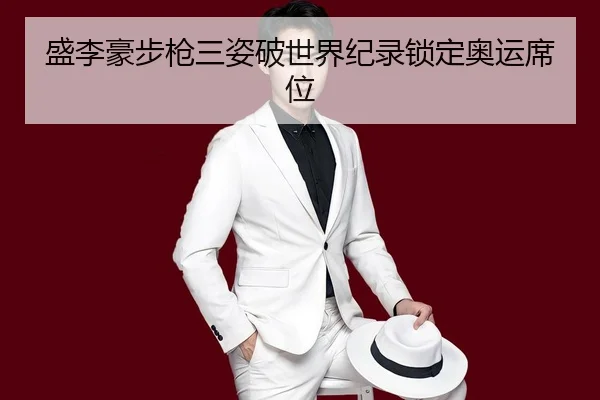 盛李豪步枪三姿破世界纪录锁定奥运席位