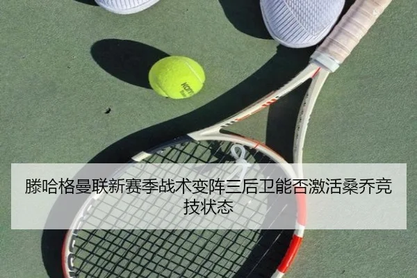 滕哈格曼联新赛季战术变阵三后卫能否激活桑乔竞技状态